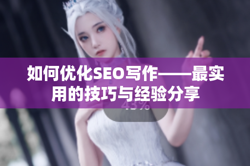 如何优化SEO写作——最实用的技巧与经验分享