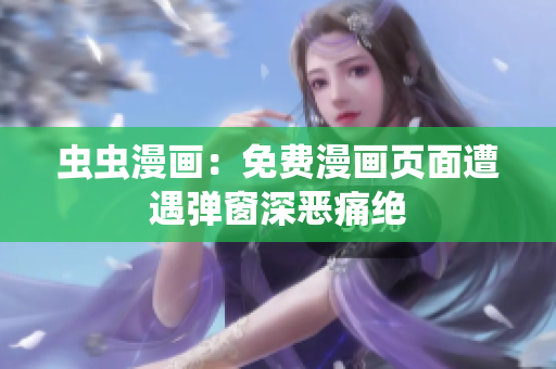 虫虫漫画：免费漫画页面遭遇弹窗深恶痛绝