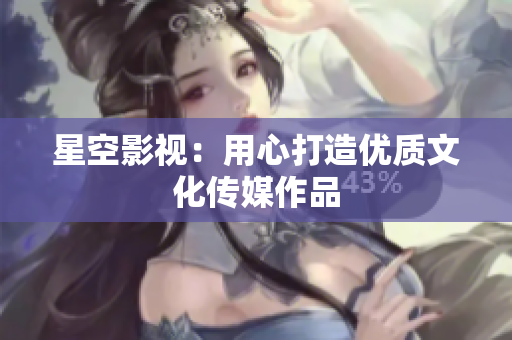 星空影视：用心打造优质文化传媒作品