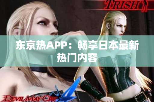 东京热APP：畅享日本最新热门内容
