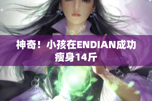 神奇！小孩在ENDIAN成功瘦身14斤