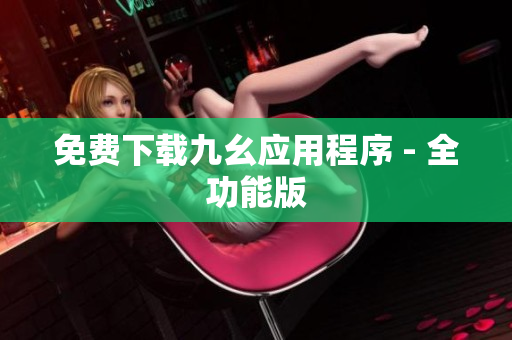 免费下载九幺应用程序 - 全功能版