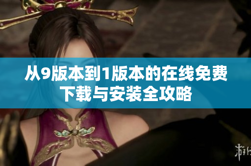 从9版本到1版本的在线免费下载与安装全攻略