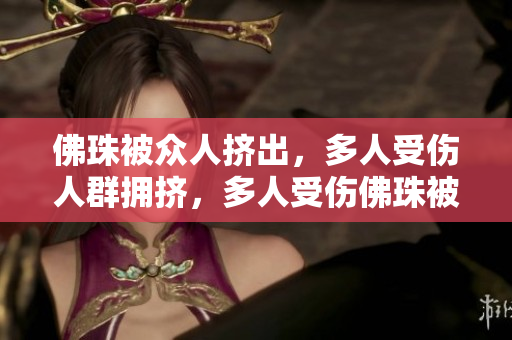 佛珠被众人挤出，多人受伤人群拥挤，多人受伤佛珠被挤出