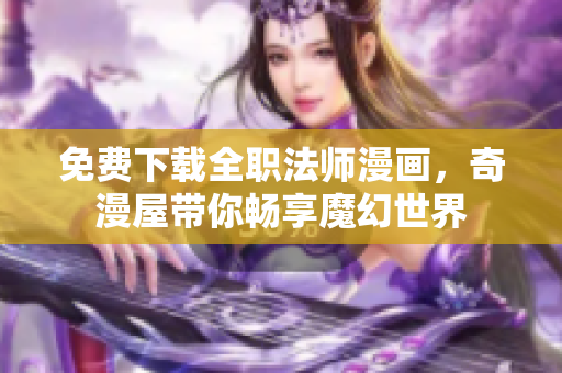 免费下载全职法师漫画，奇漫屋带你畅享魔幻世界