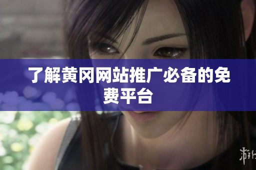 了解黄冈网站推广必备的免费平台
