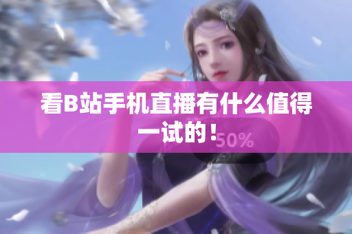 看B站手机直播有什么值得一试的！