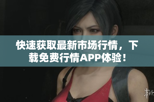 快速获取最新市场行情，下载免费行情APP体验！