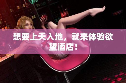 想要上天入地，就来体验欲望酒店！