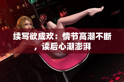 续写欲成欢：情节高潮不断，读后心潮澎湃