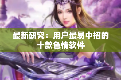 最新研究：用户最易中招的十款色情软件