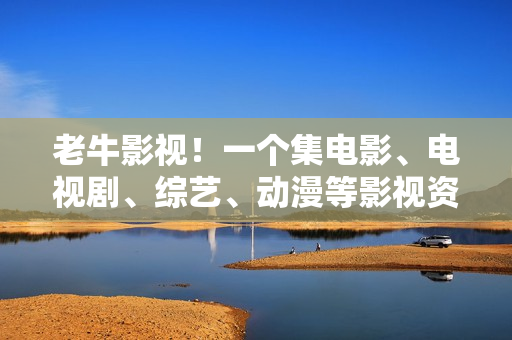老牛影视！一个集电影、电视剧、综艺、动漫等影视资源的综合性网站