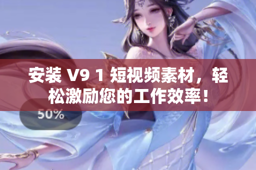 安装 V9 1 短视频素材，轻松激励您的工作效率！