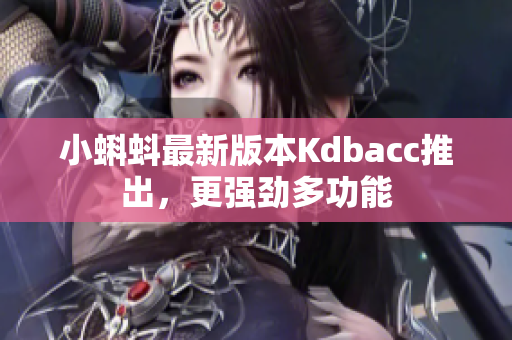 小蝌蚪最新版本Kdbacc推出，更强劲多功能