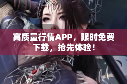 高质量行情APP，限时免费下载，抢先体验！
