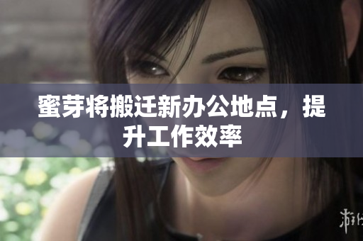 蜜芽将搬迁新办公地点，提升工作效率
