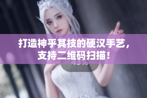 打造神乎其技的硬汉手艺，支持二维码扫描！