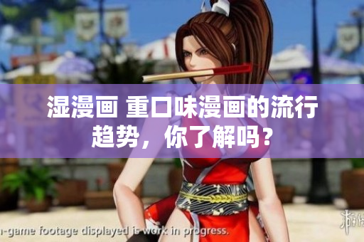 湿漫画 重口味漫画的流行趋势，你了解吗？