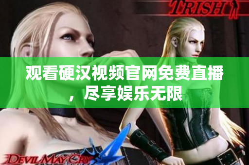 观看硬汉视频官网免费直播，尽享娱乐无限