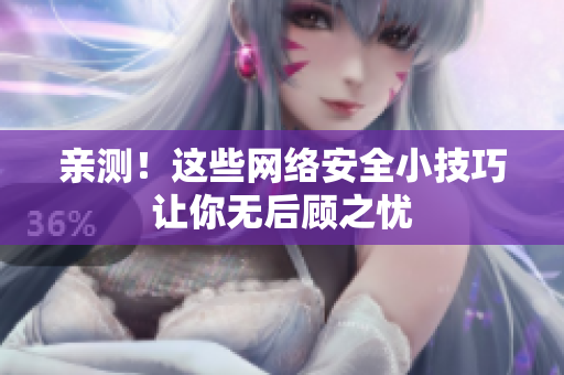 亲测！这些网络安全小技巧让你无后顾之忧