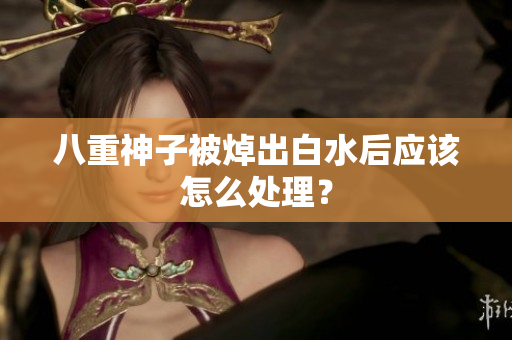 八重神子被焯出白水后应该怎么处理？