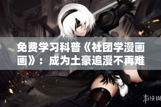 免费学习科普《社团学漫画画》：成为土豪追漫不再难！