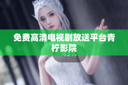 免费高清电视剧放送平台青柠影院