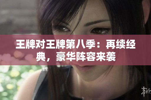 王牌对王牌第八季：再续经典，豪华阵容来袭