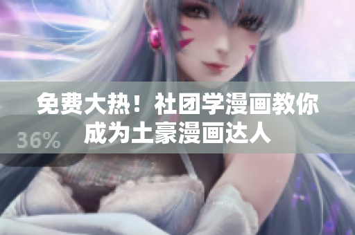 免费大热！社团学漫画教你成为土豪漫画达人