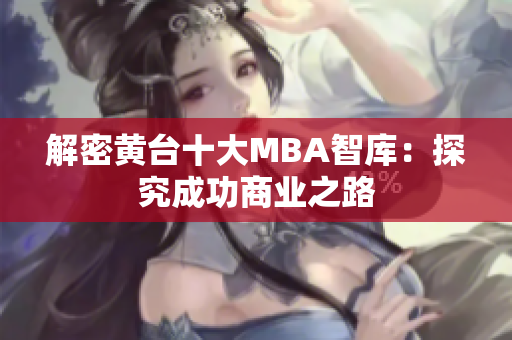 解密黄台十大MBA智库：探究成功商业之路