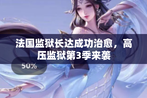 法国监狱长达成功治愈，高压监狱第3季来袭
