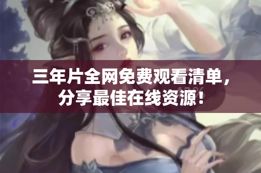 三年片全网免费观看清单，分享最佳在线资源！