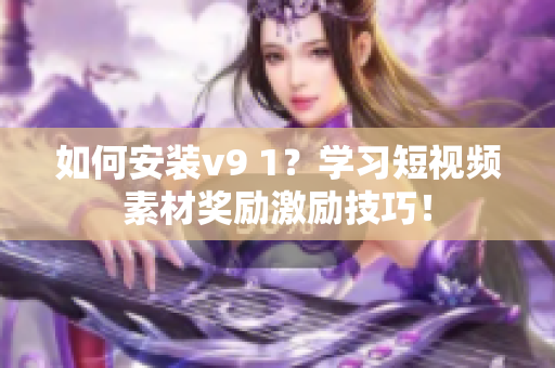 如何安装v9 1？学习短视频素材奖励激励技巧！