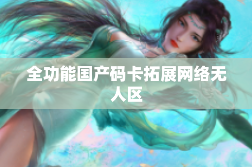 全功能国产码卡拓展网络无人区