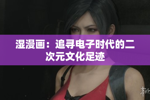 湿漫画：追寻电子时代的二次元文化足迹