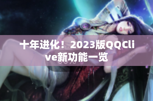 十年进化！2023版QQClive新功能一览