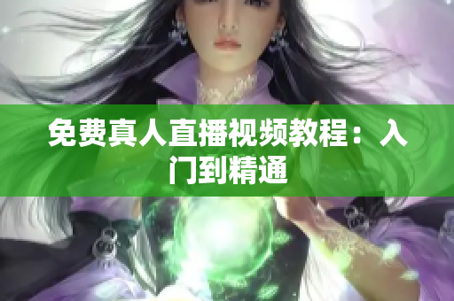 免费真人直播视频教程：入门到精通