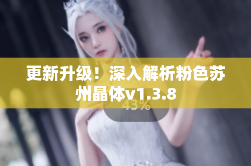 更新升级！深入解析粉色苏州晶体v1.3.8