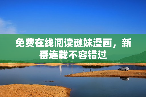 免费在线阅读谜妹漫画，新番连载不容错过