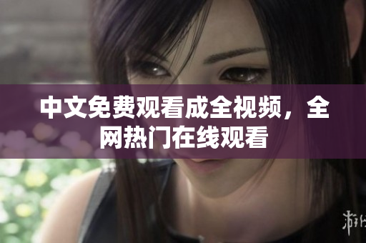 中文免费观看成全视频，全网热门在线观看