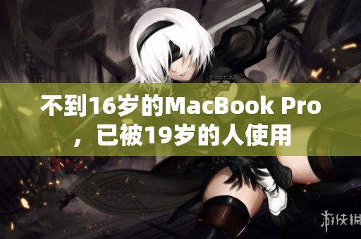 不到16岁的MacBook Pro，已被19岁的人使用