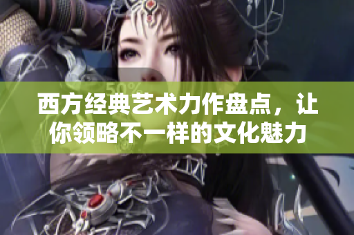 西方经典艺术力作盘点，让你领略不一样的文化魅力