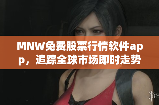MNW免费股票行情软件app，追踪全球市场即时走势。