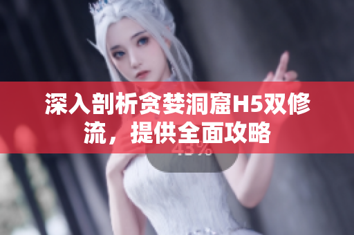 深入剖析贪婪洞窟H5双修流，提供全面攻略