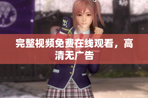 完整视频免费在线观看，高清无广告