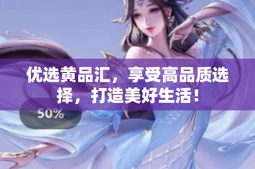 优选黄品汇，享受高品质选择，打造美好生活！