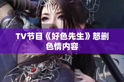 TV节目《好色先生》怒删色情内容