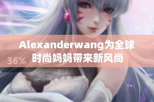 Alexanderwang为全球时尚妈妈带来新风尚