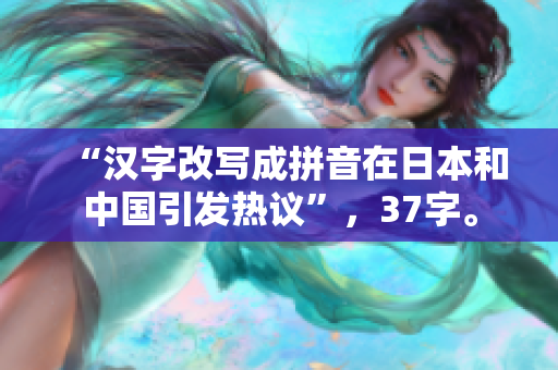 “汉字改写成拼音在日本和中国引发热议”，37字。