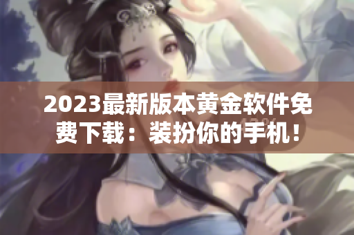 2023最新版本黄金软件免费下载：装扮你的手机！
